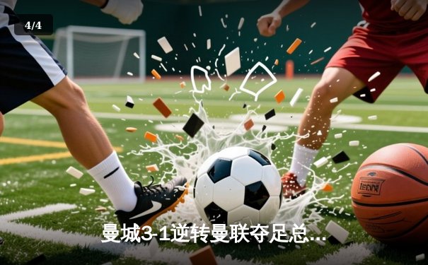 曼城3-1逆转曼联夺足总杯，哈兰德双响创纪录 - 4