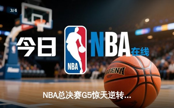 NBA总决赛G5惊天逆转：库里三分绝杀助勇士夺得赛点 - 3