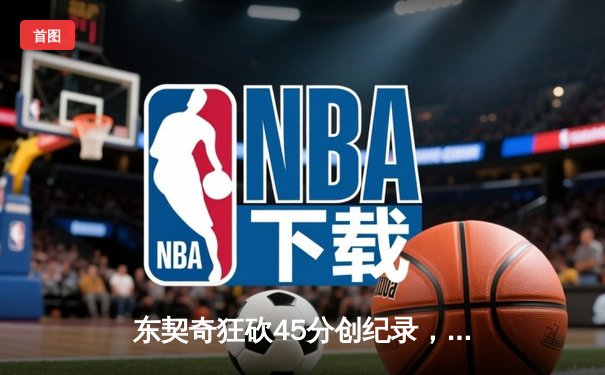 东契奇狂砍45分创纪录，独行侠险胜勇士锁定西部第五